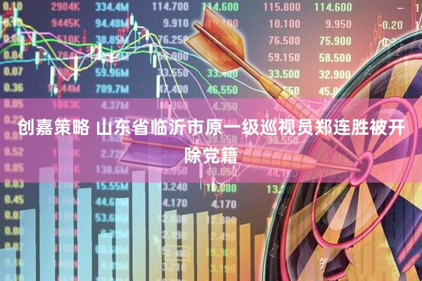 创嘉策略 山东省临沂市原一级巡视员郑连胜被开除党籍