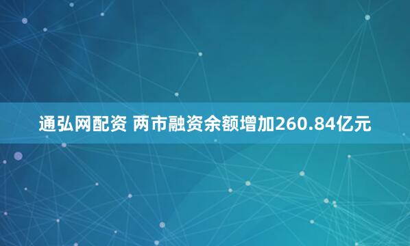 通弘网配资 两市融资余额增加260.84亿元