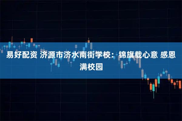 易好配资 济源市济水南街学校：锦旗载心意 感恩满校园