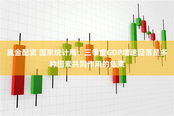 赢金配资 国家统计局：三季度GDP增速回落是多种因素共同作用的结果