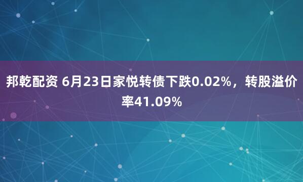 邦乾配资 6月23日家悦转债下跌0.02%，转股溢价率41.09%