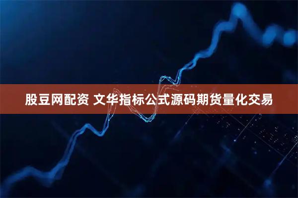 股豆网配资 文华指标公式源码期货量化交易