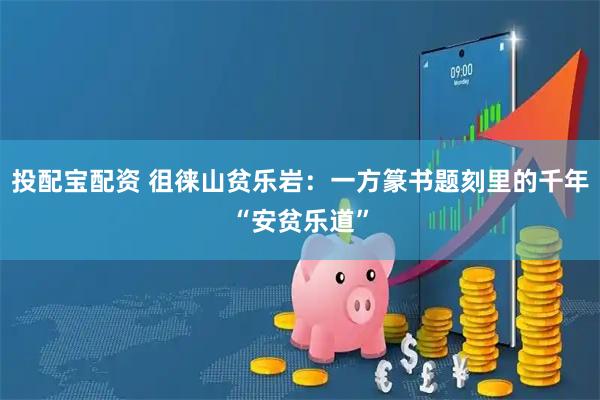 投配宝配资 徂徕山贫乐岩：一方篆书题刻里的千年“安贫乐道”
